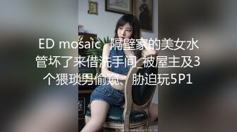 ED mosaic	隔壁家的美女水管坏了来借洗手间_被屋主及3个猥琐男偷窥、胁迫玩5P1