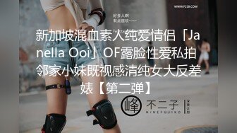 新加坡混血素人纯爱情侣「Janella Ooi」OF露脸性爱私拍 邻家小妹既视感清纯女大反差婊【第二弹】