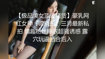 【极品美女顶级骚货】豪乳网红女神『谭晓彤』三月最新私拍 情趣粉丝睡衣超骚诱惑 露穴玩逼适合后入