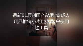 最新91原创国产AV剧情 成人用品推销小J姐沦为客户使用性工具