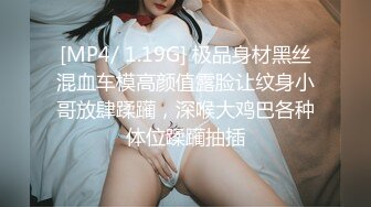 [MP4/ 1.19G] 极品身材黑丝混血车模高颜值露脸让纹身小哥放肆蹂躏，深喉大鸡巴各种体位蹂躏抽插