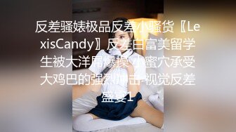 反差骚婊极品反差小骚货〖LexisCandy〗反差白富美留学生被大洋屌爆操 小蜜穴承受大鸡巴的强烈冲击 视觉反差盛宴1