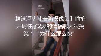 精选酒店【安防摄像头】偷拍开房住了2天的情侣聊天很搞笑：“为什么那么快”