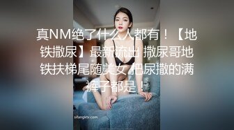 真NM绝了什么人都有！【地铁撒尿】最新流出 撒尿哥地铁扶梯尾随美女 把尿撒的满裤子都是！