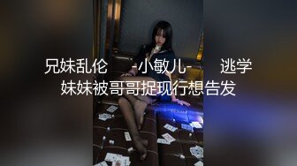 兄妹乱伦❤️-小敏儿-❤️ 逃学妹妹被哥哥捉现行想告发