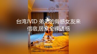 台湾JVID 弟弟的骨感女友来借宿,居家全裸诱惑