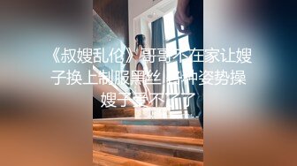 《叔嫂乱伦》哥哥不在家让嫂子换上制服黑丝 各种姿势操嫂子受不了了