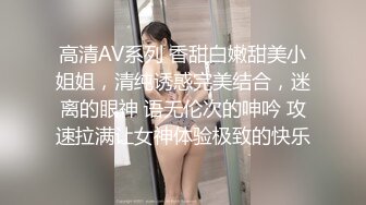 高清AV系列 香甜白嫩甜美小姐姐，清纯诱惑完美结合，迷离的眼神 语无伦次的呻吟 攻速拉满让女神体验极致的快乐