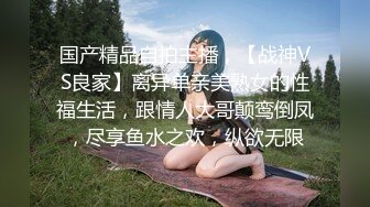 国产精品自拍主播，【战神VS良家】离异单亲美熟女的性福生活，跟情人大哥颠鸾倒凤，尽享鱼水之欢，纵欲无限