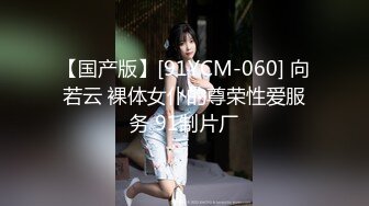 【国产版】[91YCM-060] 向若云 裸体女仆的尊荣性爱服务 91制片厂