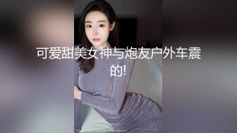 可爱甜美女神与炮友户外车震的!