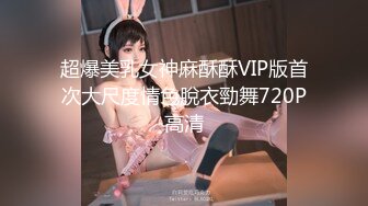 超爆美乳女神麻酥酥VIP版首次大尺度情色脫衣勁舞720P高清