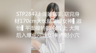 STP28473 淫娃御姐 窈窕身材170cm大长腿车模女神▌淑怡▌平面模特的沦陷 上 大屌后入爆肏网丝女神 内射小穴