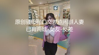 原创骚母狗口交差点闹掰人妻已育两娃-女友-反差