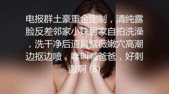 电报群土豪重金定制，清纯露脸反差邻家小妹居家自拍洗澡，洗干净后道具紫薇嫩穴高潮边抠边喷，嗲叫喊爸爸，好刺激啊 (8)