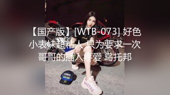 【国产版】[WTB-073] 好色小表妹超粘人 只为要求一次哥哥的插入疼爱 乌托邦