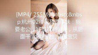 [MP4/ 255M]&nbsp;&nbsp;杭州02年极品西瓜妹：我要老公，好喜欢啊爸爸，从后面干我插烂我的骚逼宝贝