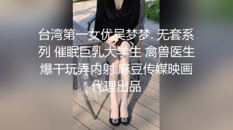 台湾第一女优吴梦梦. 无套系列 催眠巨乳大学生 禽兽医生爆干玩弄内射.麻豆传媒映画代理出品