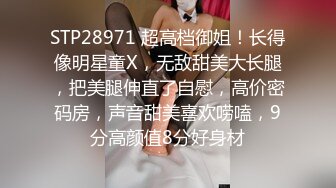 STP28971 超高档御姐！长得像明星童X，无敌甜美大长腿，把美腿伸直了自慰，高价密码房，声音甜美喜欢唠嗑，9分高颜值8分好身材