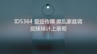 ID5364 爱豆传媒 糜乱家庭调皮妹妹计上亲哥