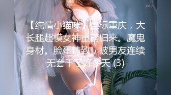 【纯情小猫咪】坐标重庆，大长腿超模女神重磅归来。魔鬼身材。脸蛋精致，被男友连续无套干了好多天 (3)