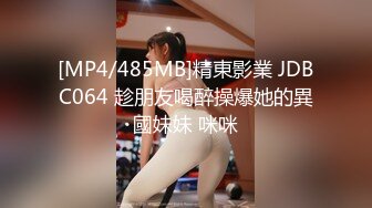 [MP4/485MB]精東影業 JDBC064 趁朋友喝醉操爆她的異國妹妹 咪咪