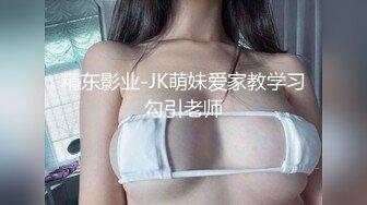 精东影业-JK萌妹爱家教学习勾引老师