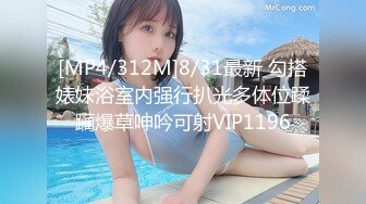 [MP4/312M]8/31最新 勾搭婊妹浴室内强行扒光多体位蹂躏爆草呻吟可射VIP1196