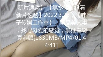 新片速遞】 【無水印--超清新片速遞】2022.3.23，【胖子传媒工作室】，精品美人妻，找寻母爱的感觉，暴插白臀真养眼[1830MB/MP4/01:44:41]