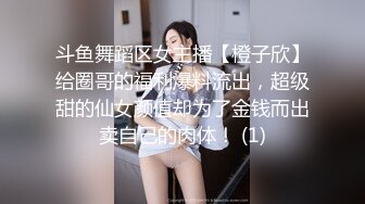 斗鱼舞蹈区女主播【橙子欣】给圈哥的福利爆料流出，超级甜的仙女颜值却为了金钱而出卖自己的肉体！ (1)