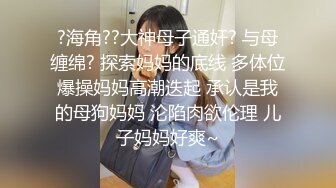 ?海角??大神母子通奸? 与母缠绵? 探索妈妈的底线 多体位爆操妈妈高潮迭起 承认是我的母狗妈妈 沦陷肉欲伦理 儿子妈妈好爽~