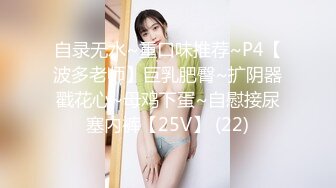 自录无水~重口味推荐~P4【波多老师】巨乳肥臀~扩阴器戳花心~母鸡下蛋~自慰接尿塞内裤【25V】 (22)