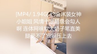 [MP4/ 1.94G] 约会JK装女神小姐姐 风情十足超级会勾人啊 连体网袜软大奶子笔直美腿受不了狠狠压上去