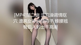 [MP4]第二炮 洗完澡调情抠穴 漂亮女神必须再干 蜂腰翘臀后入射出干高潮