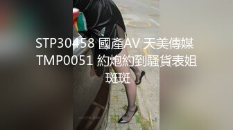 STP30458 國產AV 天美傳媒 TMP0051 約炮約到騷貨表姐 斑斑