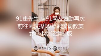 91康先生 应91网友赞助再次前往武汉操99年武汉幼教美女小小制服定制版