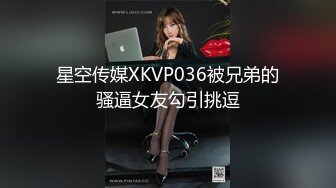 星空传媒XKVP036被兄弟的骚逼女友勾引挑逗