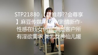 STP21880 【超推荐??会尊享】麻豆传媒华语AV剧情新作-性感在线女何官 满足客户所有淫欲需求 美乳女神仙儿媛