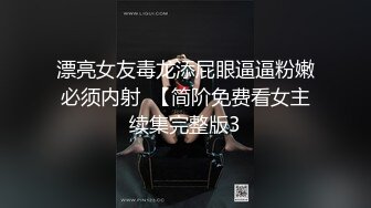 漂亮女友毒龙添屁眼逼逼粉嫩必须内射  【简阶免费看女主续集完整版3