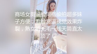 商场女厕逼脸同框偸拍超多妹子方便，看脸赏逼视觉效果炸裂，熟女的无毛一线天简直太顶了 (2