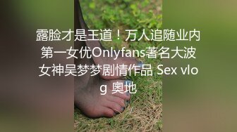 露脸才是王道！万人追随业内第一女优Onlyfans著名大波女神吴梦梦剧情作品 Sex vlog 奧地