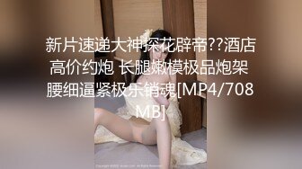 新片速递大神探花辟帝??酒店高价约炮 长腿嫩模极品炮架 腰细逼紧极乐销魂[MP4/708MB]