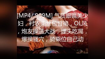 [MP4/ 909M] 气质眼镜美少妇，衬衣肉丝包臀裙，OL风，炮友操逼大战，埋头吃屌，爆操骚穴，骑乘位自己动