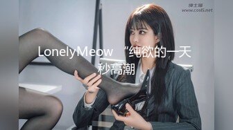 LonelyMeow “纯欲的一天 秒高潮