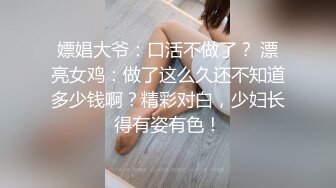 嫖娼大爷：口活不做了？ 漂亮女鸡：做了这么久还不知道多少钱啊？精彩对白，少妇长得有姿有色！