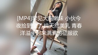 [MP4]罕见大胸嫩妹 小伙今夜捡到宝了 纯天然美乳 青春洋溢干起来满满的征服欲