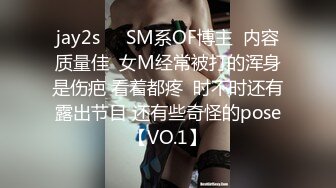 jay2s☀️SM系OF博主  内容质量佳  女M经常被打的浑身是伤疤 看着都疼  时不时还有露出节目 还有些奇怪的pose【VO.1】