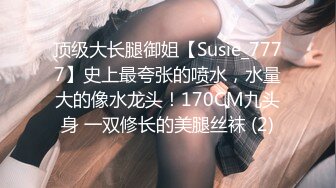 顶级大长腿御姐【Susie_7777】史上最夸张的喷水，水量大的像水龙头！170CM九头身 一双修长的美腿丝袜 (2)