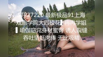 STP27220 最新极品91上海戏剧学院大四校花▌冉冉学姐▌瑜伽窈窕身材蜜臀 诱人裂缝吞吐坚挺肉棒 无比吸精