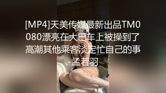 [MP4]天美传媒最新出品TM0080漂亮在大巴车上被操到了高潮其他乘客淡定忙自己的事-孟若羽